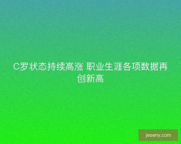 C罗状态持续高涨 职业生涯各项数据再创新高